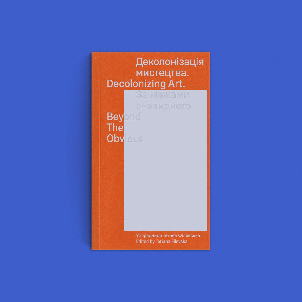 Деколонізація мистецтва. За межами очевидного. Упорядниця: Тетяна Філевська, 2025. Партнери: Український інститут, фонд ЗМІН, House of Europe